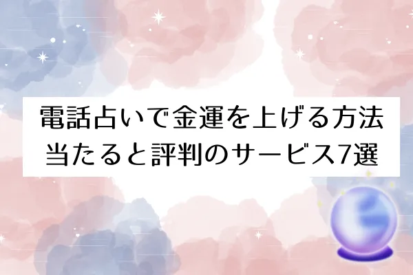 電話占いで金運アップ！当たると評判の占い師＆サービス7選