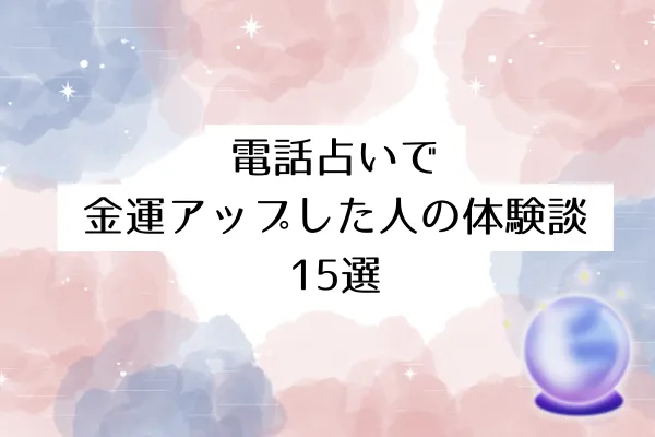 電話占いで金運アップした人の体験談15選