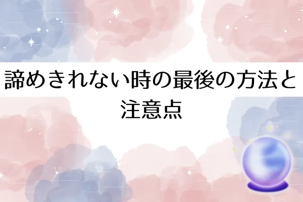 諦めきれない時の最後の方法と注意点