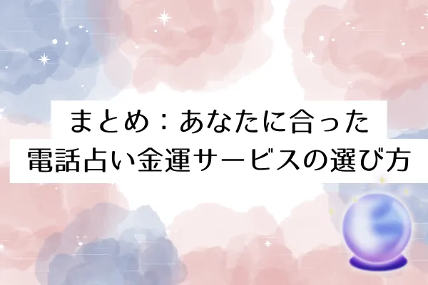 まとめ：あなたに合った電話占い金運サービスの選び方