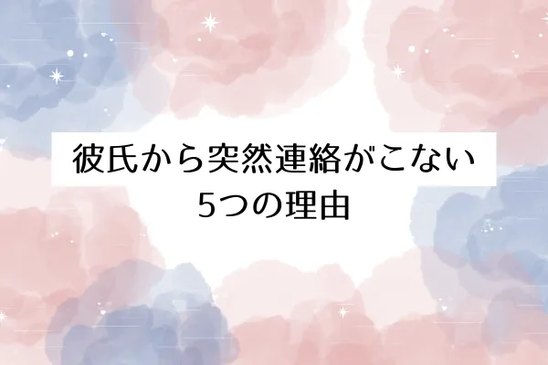彼氏から突然連絡がこない5つの理由
