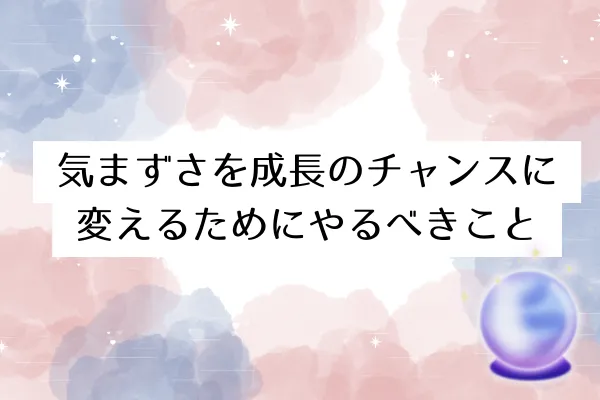 気まずさを成長のチャンスに変えるためにやるべきこと
