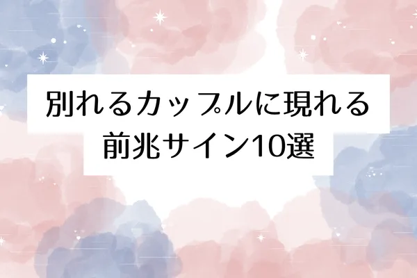別れるカップルに現れる前兆サイン10選