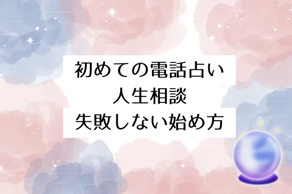 初めての電話占い人生相談：失敗しない始め方