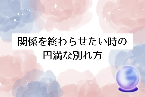 関係を終わらせたい時の円満な別れ方