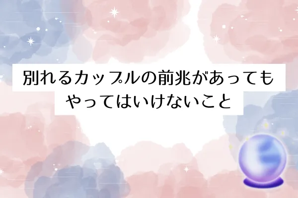 別れるカップルの前兆があってもやってはいけないこと