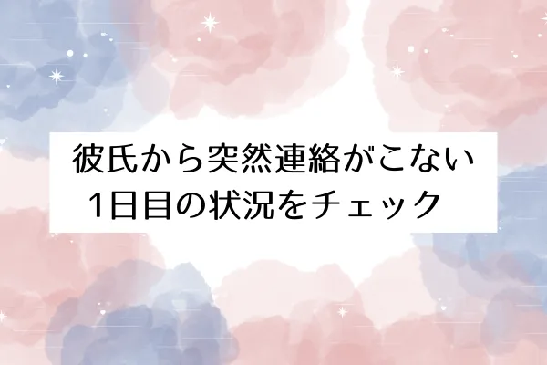 彼氏から突然連絡がこない1日目の状況をチェック
