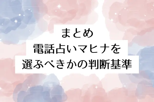 まとめ：電話占いマヒナを選ぶべきかの判断基準