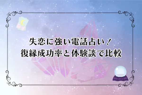 【2025年最新】失恋に強い電話占い厳選10選！復縁成功率と体験談で徹底比較