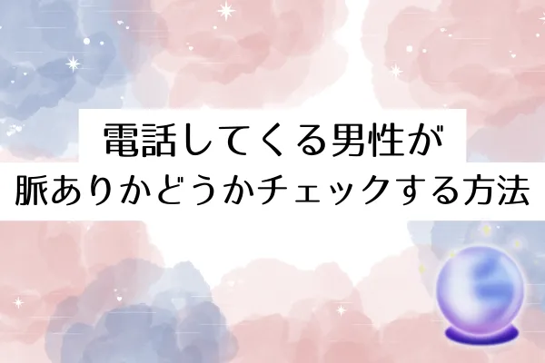 電話してくる男性が脈ありかどうかチェックする方法