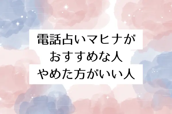 電話占いマヒナがおすすめな人・やめた方がいい人