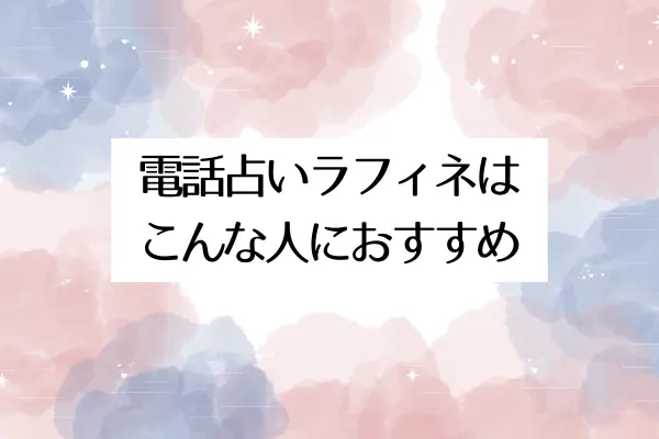 電話占いラフィネはこんな人におすすめ