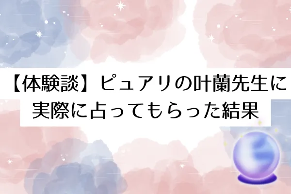 【体験談】ピュアリの叶蘭先生に実際に占ってもらった結果