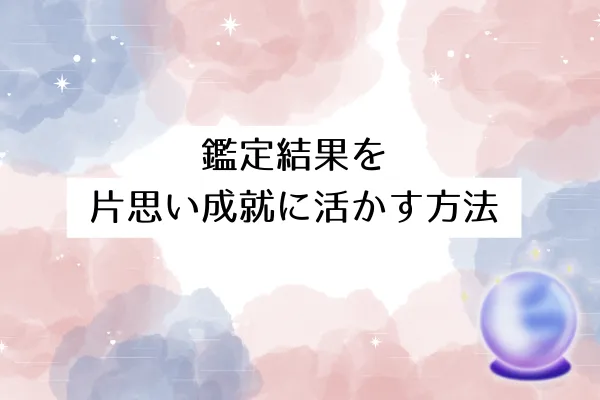 鑑定結果を片思い成就に活かす方法