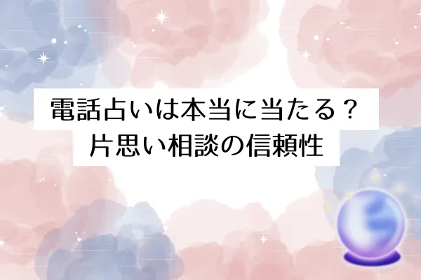 電話占いは本当に当たる？片思い相談の信頼性