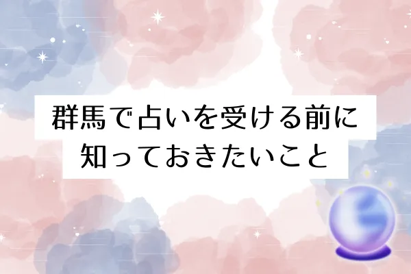 群馬で占いを受ける前に知っておきたいこと