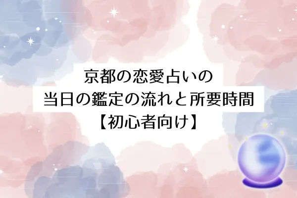 京都の恋愛占いの当日の鑑定の流れと所要時間【初心者向け】