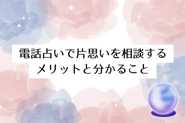 電話占いで片思いを相談するメリットと分かること