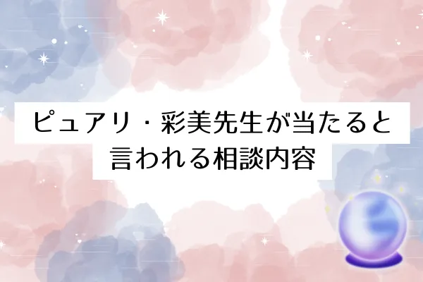 ピュアリ・彩美先生が当たると言われる相談内容