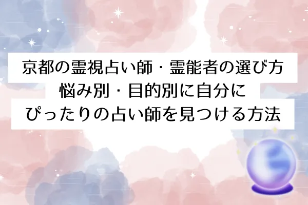 京都の霊視占い師・霊能者の選び方【悩み別・目的別に自分にぴったりの占い師を見つける方法】