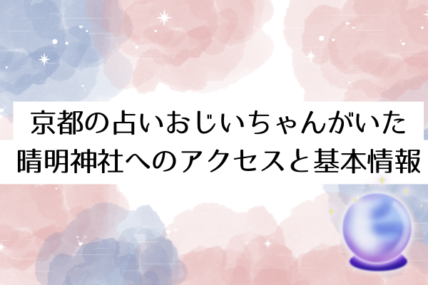 京都の占いおじいちゃんがいた晴明神社へのアクセスと基本情報