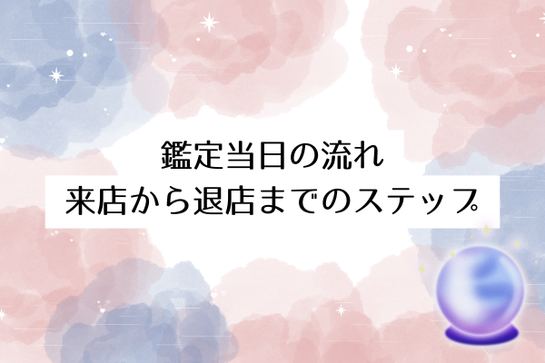 鑑定当日の流れ｜来店から退店までのステップ