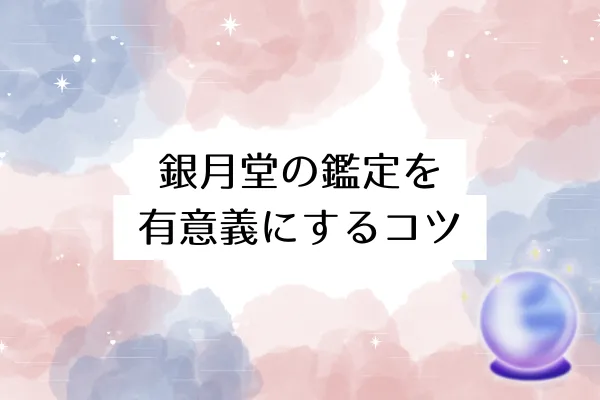 銀月堂の鑑定を有意義にするコツ