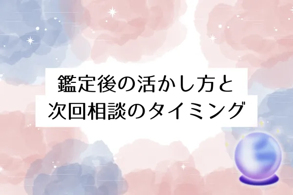 鑑定後の活かし方と次回相談のタイミング