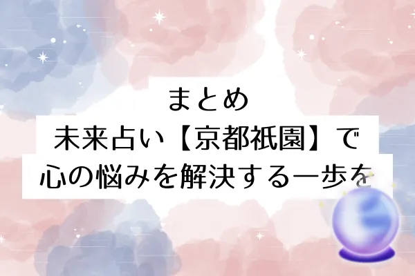 まとめ:未来占い【京都祇園】で心の悩みを解決する一歩を