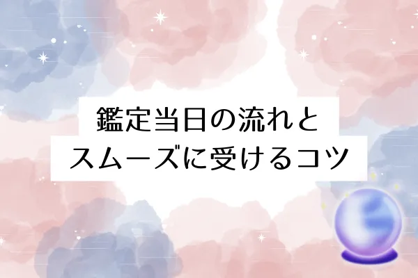 鑑定当日の流れとスムーズに受けるコツ