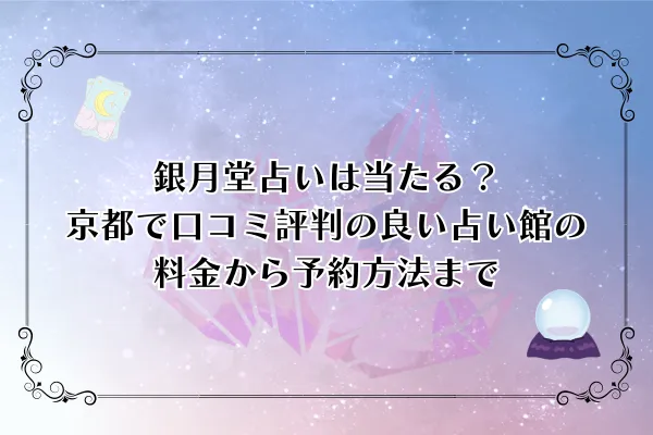 【2025年最新】銀月堂占いは当たる？京都で口コミ評判の良い占い館の料金から予約方法まで
