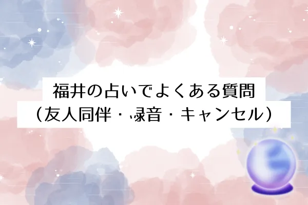 福井の占いでよくある質問（友人同伴・録音・キャンセル）