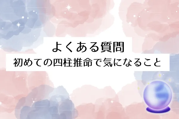 よくある質問｜初めての四柱推命で気になること