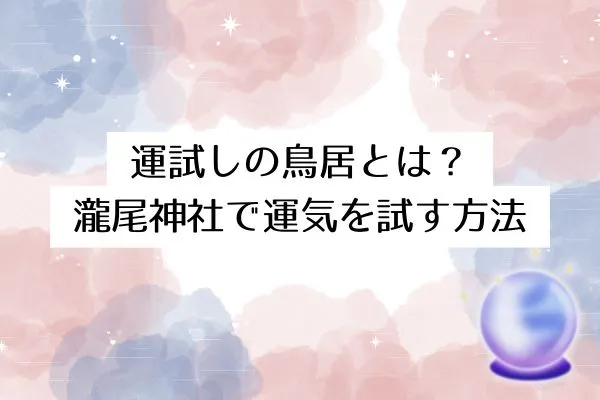 運試しの鳥居とは？瀧尾神社で運気を試す方法