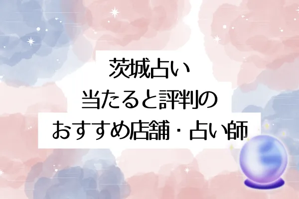 茨城占い|当たると評判のおすすめ店舗・占い師10選