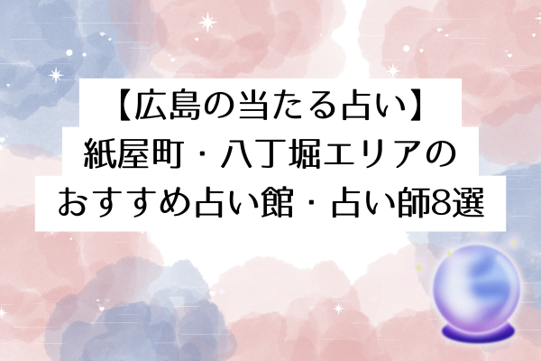 【広島の当たる占い】紙屋町・八丁堀エリアのおすすめ占い館・占い師8選
