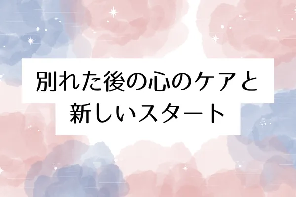 別れた後の心のケアと新しいスタート