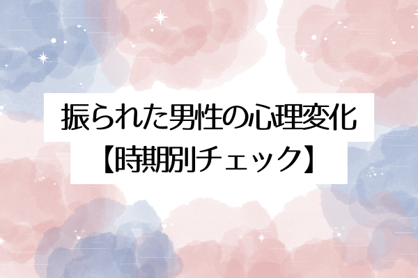 振られた男性の心理変化【時期別チェック】