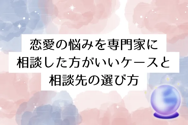 恋愛の悩みを専門家に相談した方がいいケースと相談先の選び方