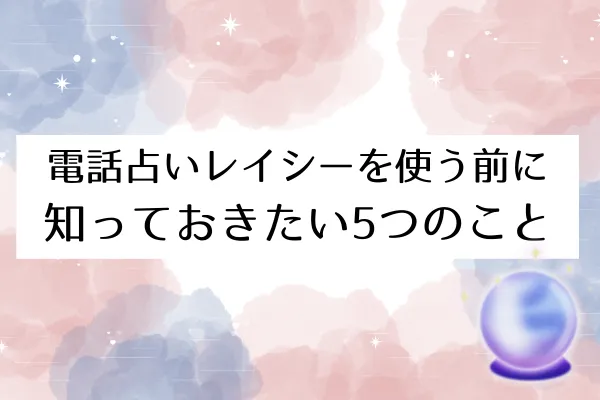 電話占いレイシーを使う前に知っておきたい5つのこと
