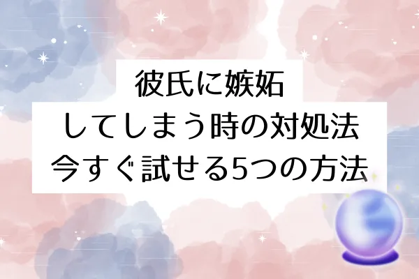 彼氏に嫉妬してしまう時の対処法|今すぐ試せる5つの方法