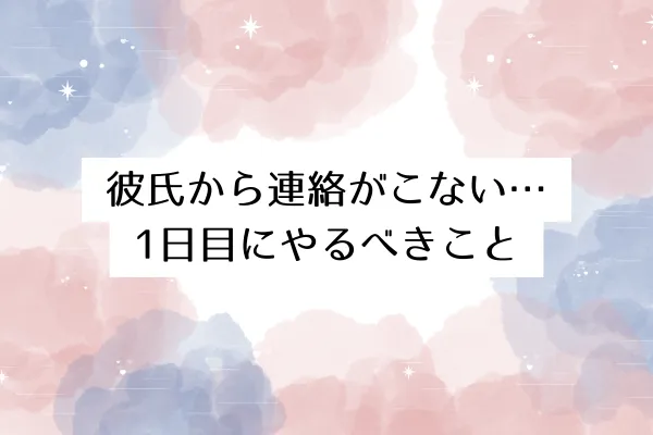 彼氏から連絡がこない1日目にやるべきこと