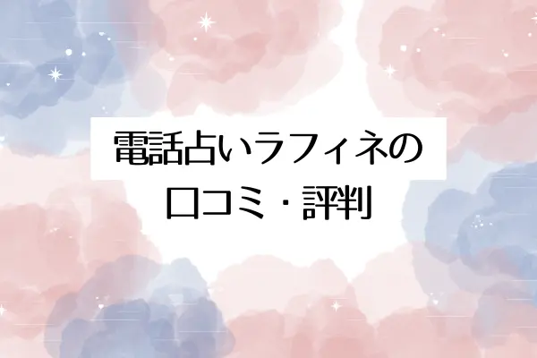 電話占いラフィネの口コミ・評判を調べてみた