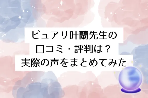 ピュアリ叶蘭先生の口コミ・評判は?実際の声をまとめてみた