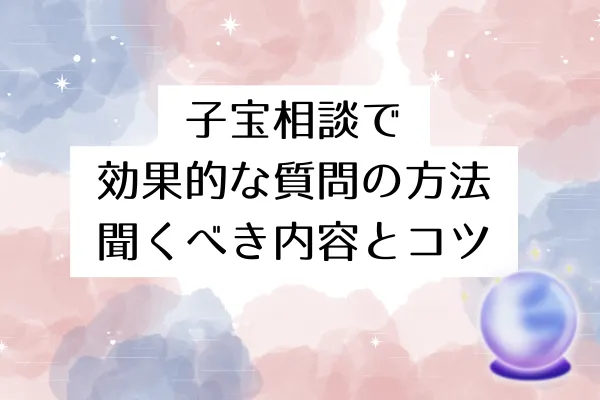 子宝相談で効果的な質問の仕方|聞くべき内容とコツ