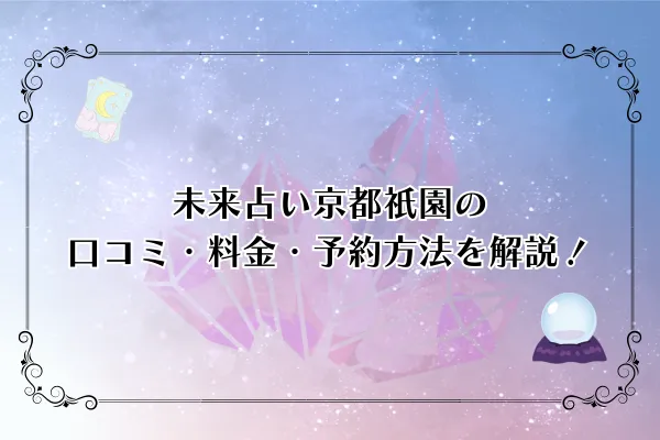 【最新版】未来占い京都祇園の口コミ・料金・予約方法を徹底解説！当たる占い師の評判
