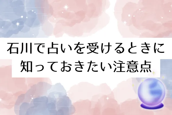 石川で占いを受けるときに知っておきたい注意点